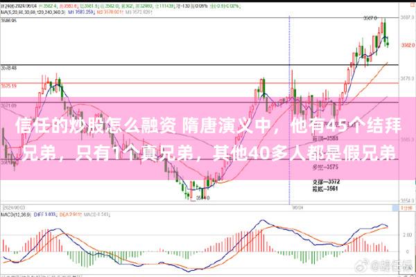 信任的炒股怎么融资 隋唐演义中，他有45个结拜兄弟，只有1个真兄弟，其他40多人都是假兄弟