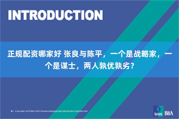 正规配资哪家好 张良与陈平，一个是战略家，一个是谋士，两人孰优孰劣？
