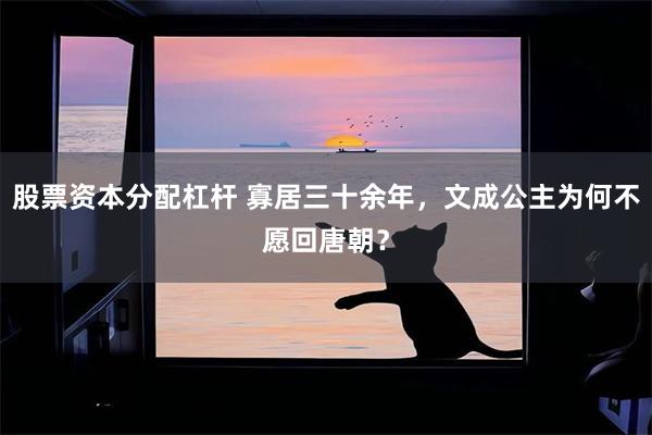 股票资本分配杠杆 寡居三十余年，文成公主为何不愿回唐朝？