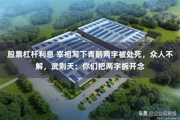 股票杠杆利息 宰相写下青鹅两字被处死，众人不解，武则天：你们把两字拆开念