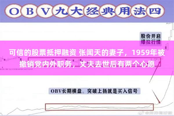 可信的股票抵押融资 张闻天的妻子，1959年被撤销党内外职务，丈夫去世后有两个心愿