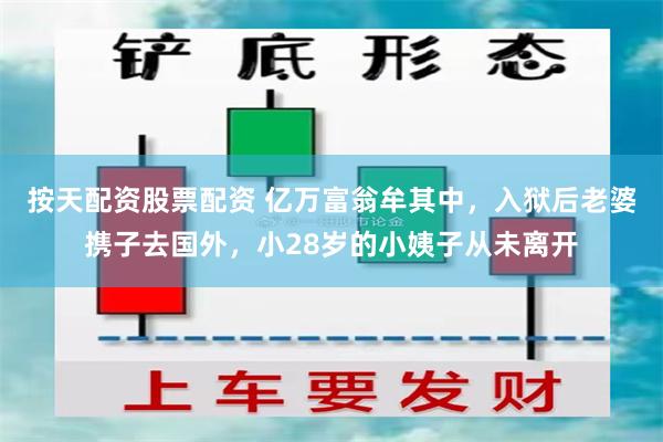 按天配资股票配资 亿万富翁牟其中，入狱后老婆携子去国外，小28岁的小姨子从未离开