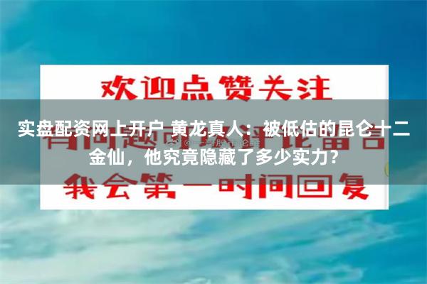 实盘配资网上开户 黄龙真人：被低估的昆仑十二金仙，他究竟隐藏了多少实力？