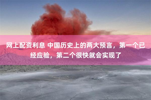 网上配资利息 中国历史上的两大预言，第一个已经应验，第二个很快就会实现了