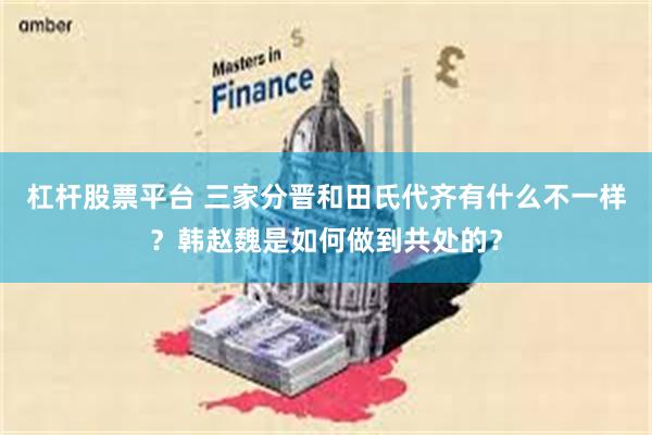 杠杆股票平台 三家分晋和田氏代齐有什么不一样？韩赵魏是如何做到共处的？