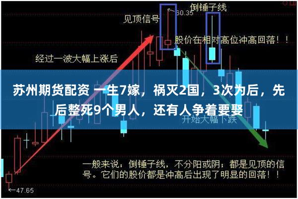 苏州期货配资 一生7嫁，祸灭2国，3次为后，先后整死9个男人，还有人争着要娶