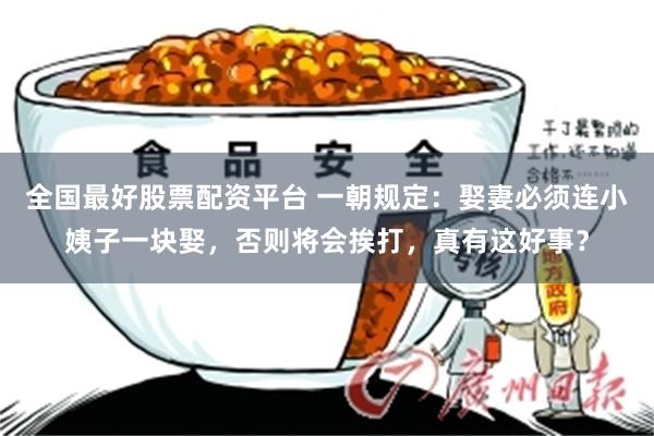 全国最好股票配资平台 一朝规定：娶妻必须连小姨子一块娶，否则将会挨打，真有这好事？