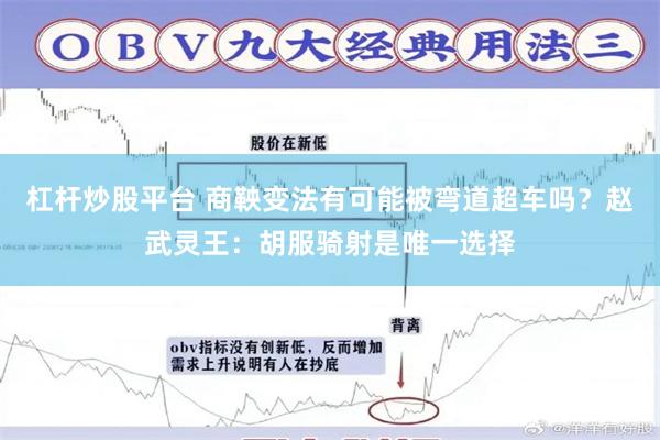 杠杆炒股平台 商鞅变法有可能被弯道超车吗？赵武灵王：胡服骑射是唯一选择