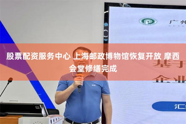 股票配资服务中心 上海邮政博物馆恢复开放 摩西会堂修缮完成