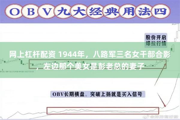 网上杠杆配资 1944年，八路军三名女干部合影，左边那个美女是彭老总的妻子