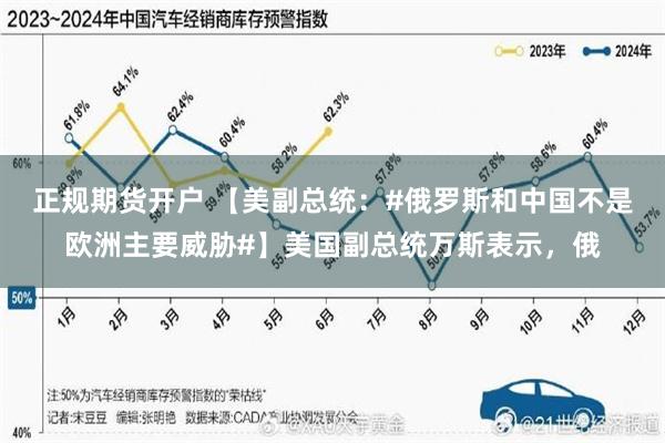 正规期货开户 【美副总统：#俄罗斯和中国不是欧洲主要威胁#】美国副总统万斯表示，俄
