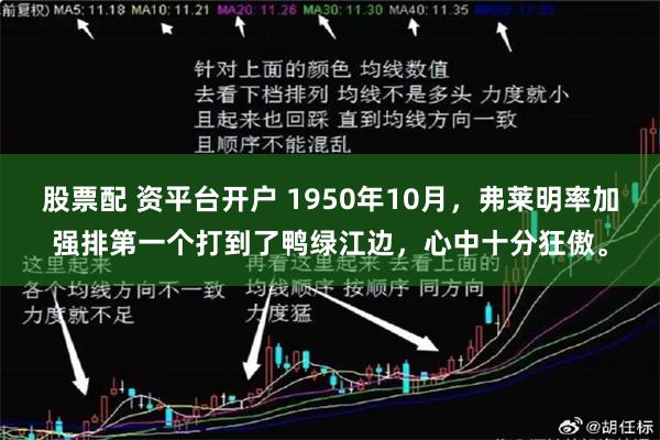 股票配 资平台开户 1950年10月，弗莱明率加强排第一个打到了鸭绿江边，心中十分狂傲。