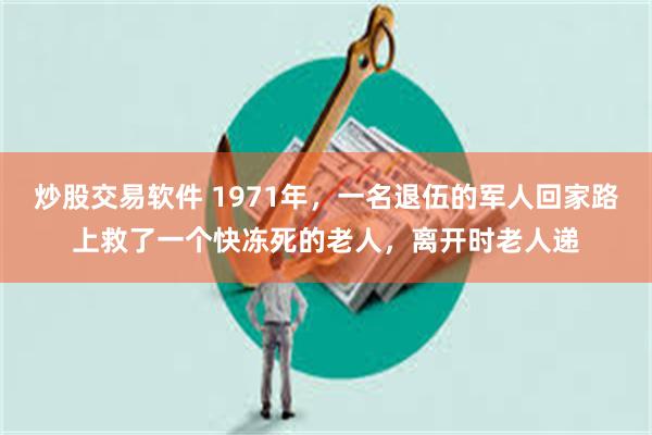 炒股交易软件 1971年，一名退伍的军人回家路上救了一个快冻死的老人，离开时老人递