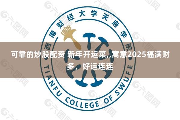 可靠的炒股配资 新年开运菜,,寓意2025福满财多，好运连连