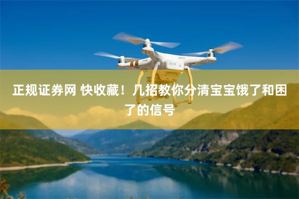 正规证券网 快收藏！几招教你分清宝宝饿了和困了的信号