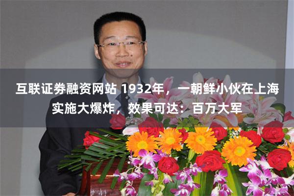 互联证劵融资网站 1932年，一朝鲜小伙在上海实施大爆炸，效果可达：百万大军