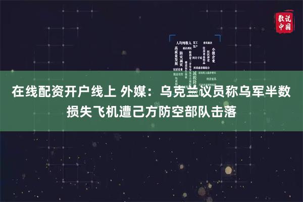 在线配资开户线上 外媒：乌克兰议员称乌军半数损失飞机遭己方防空部队击落