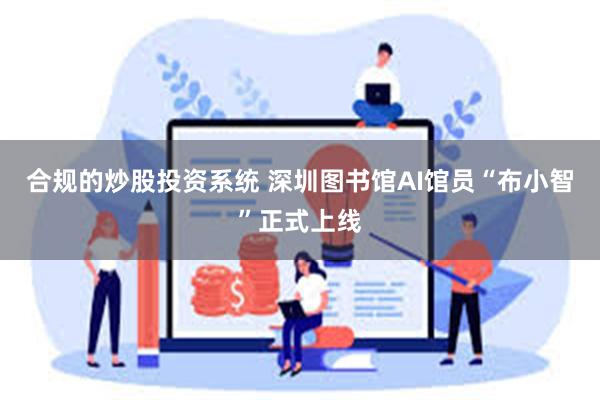 合规的炒股投资系统 深圳图书馆AI馆员“布小智”正式上线