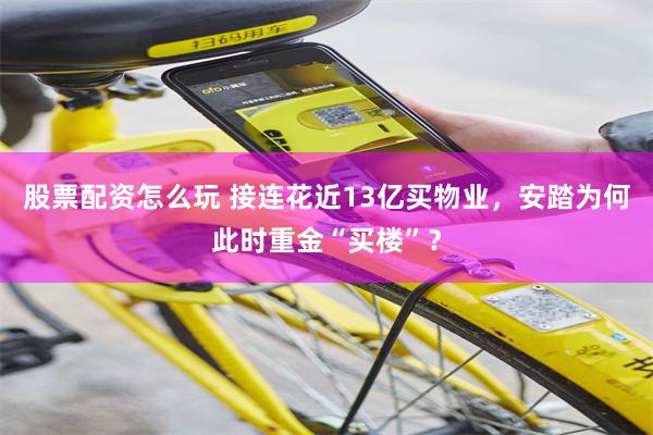 股票配资怎么玩 接连花近13亿买物业，安踏为何此时重金“买楼”？