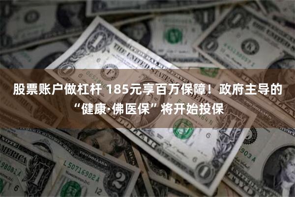 股票账户做杠杆 185元享百万保障！政府主导的“健康·佛医保”将开始投保