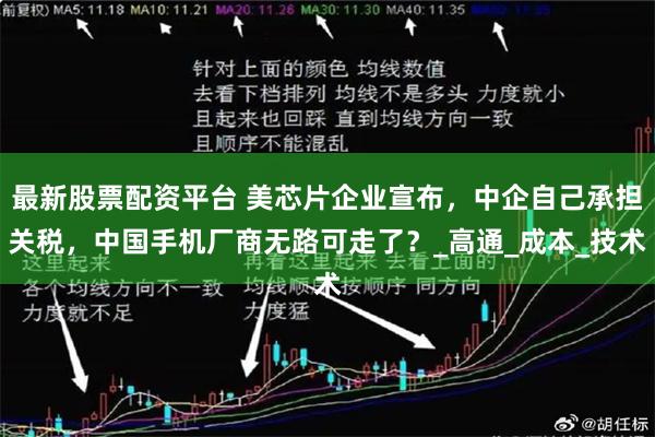 最新股票配资平台 美芯片企业宣布，中企自己承担关税，中国手机厂商无路可走了？_高通_成本_技术