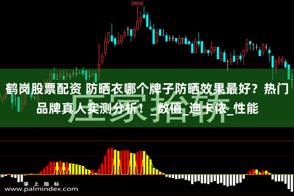 鹤岗股票配资 防晒衣哪个牌子防晒效果最好？热门品牌真人实测分析！_数值_迪卡侬_性能