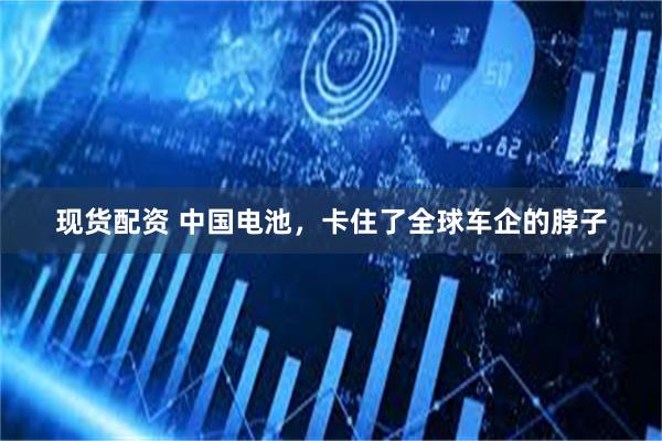 现货配资 中国电池，卡住了全球车企的脖子