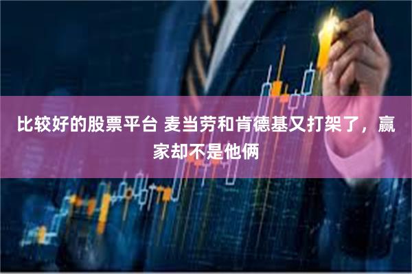 比较好的股票平台 麦当劳和肯德基又打架了，赢家却不是他俩