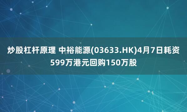 炒股杠杆原理 中裕能源(03633.HK)4月7日耗资599万港元回购150万股
