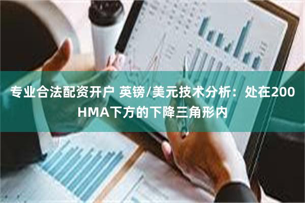专业合法配资开户 英镑/美元技术分析：处在200HMA下方的下降三角形内
