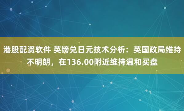 港股配资软件 英镑兑日元技术分析：英国政局维持不明朗，在136.00附近维持温和买盘