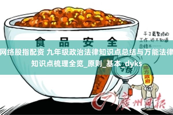 网络股指配资 九年级政治法律知识点总结与万能法律知识点梳理全览_原则_基本_dyks