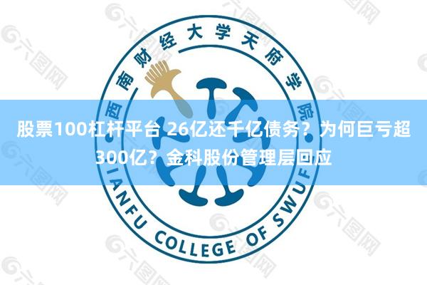 股票100杠杆平台 26亿还千亿债务？为何巨亏超300亿？金科股份管理层回应
