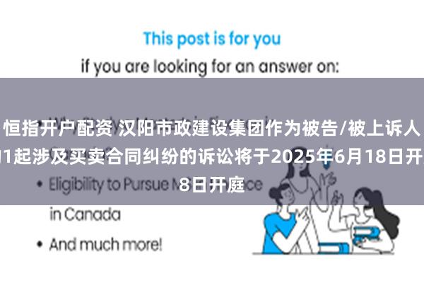 恒指开户配资 汉阳市政建设集团作为被告/被上诉人的1起涉及买卖合同纠纷的诉讼将于2025年6月18日开庭
