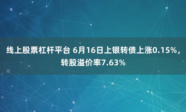 线上股票杠杆平台 6月16日上银转债上涨0.15%，转股溢价率7.63%