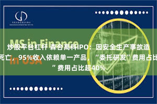 炒股平台杠杆 森合高科IPO：因安全生产事故造成人员死亡，95%收入依赖单一产品，“委托研发”费用占比超40%
