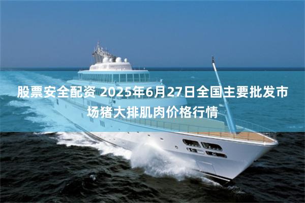 股票安全配资 2025年6月27日全国主要批发市场猪大排肌肉价格行情