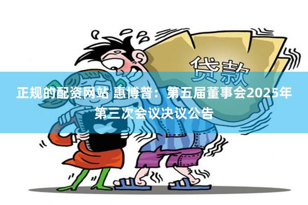 正规的配资网站 惠博普：第五届董事会2025年第三次会议决议公告